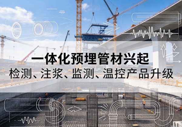 怒江一体化管材产品兴起，声测注浆一体管、多功能预埋管应用增多
